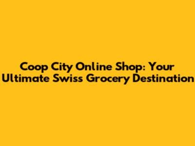 Coop City Online Shop: Your Ultimate Swiss Grocery Destination