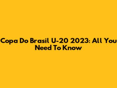 Copa Do Brasil U-20 2023: All You Need To Know