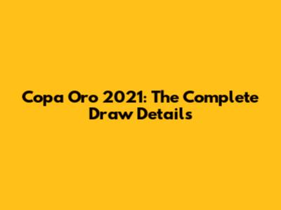 Copa Oro 2021: The Complete Draw Details