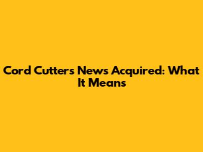 Cord Cutters News Acquired: What It Means