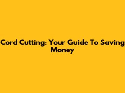 Cord Cutting: Your Guide To Saving Money