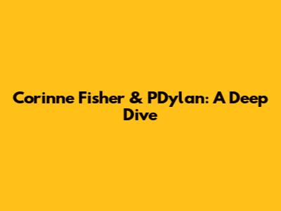 Corinne Fisher & PDylan: A Deep Dive