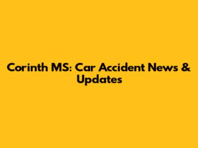 Corinth MS: Car Accident News & Updates