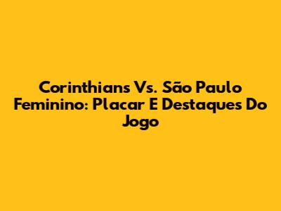 Corinthians Vs. São Paulo Feminino: Placar E Destaques Do Jogo