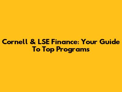 Cornell & LSE Finance: Your Guide To Top Programs