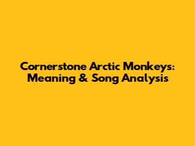 Cornerstone Arctic Monkeys: Meaning & Song Analysis