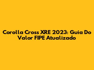 Corolla Cross XRE 2023: Guia Do Valor FIPE Atualizado