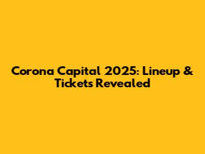 Corona Capital 2025: Lineup & Tickets Revealed