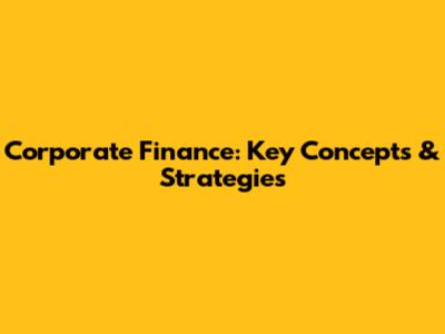 Corporate Finance: Key Concepts & Strategies