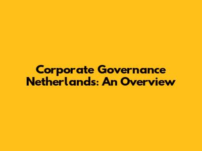 Corporate Governance Netherlands: An Overview