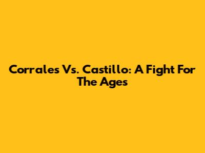 Corrales Vs. Castillo: A Fight For The Ages