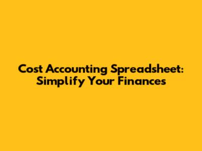 Cost Accounting Spreadsheet: Simplify Your Finances