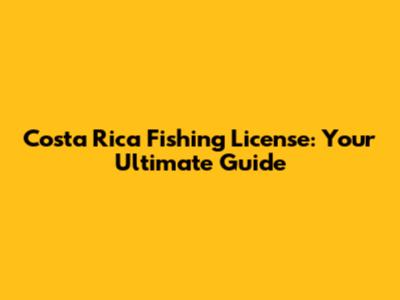 Costa Rica Fishing License: Your Ultimate Guide