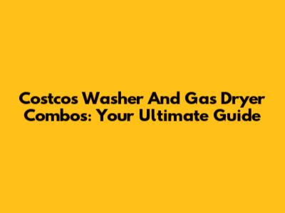 Costco's Washer And Gas Dryer Combos: Your Ultimate Guide