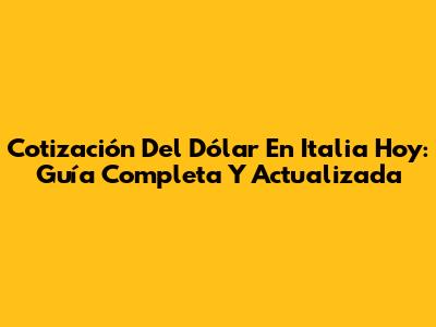 Cotización Del Dólar En Italia Hoy: Guía Completa Y Actualizada