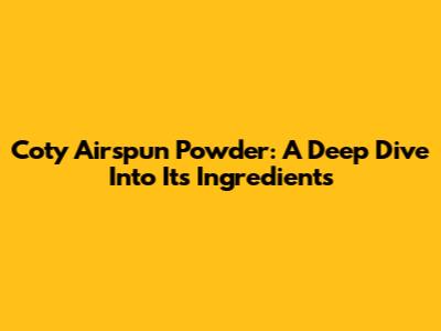 Coty Airspun Powder: A Deep Dive Into Its Ingredients