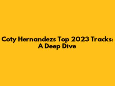 Coty Hernandez's Top 2023 Tracks: A Deep Dive