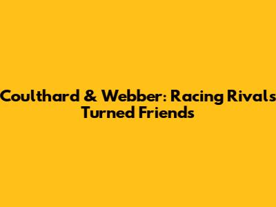 Coulthard & Webber: Racing Rivals Turned Friends