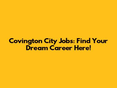 Covington City Jobs: Find Your Dream Career Here!