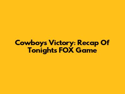 Cowboys Victory: Recap Of Tonight's FOX Game