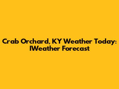 Crab Orchard, KY Weather Today: IWeather Forecast