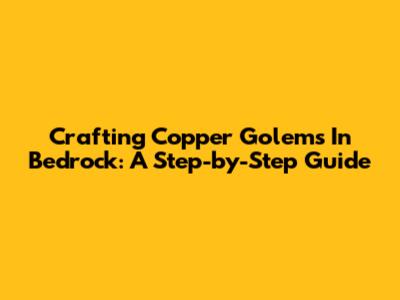 Crafting Copper Golems In Bedrock: A Step-by-Step Guide