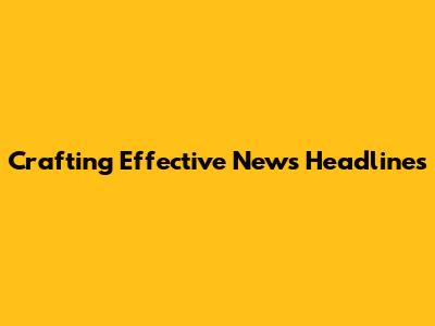 Crafting Effective News Headlines