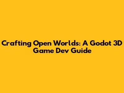 Crafting Open Worlds: A Godot 3D Game Dev Guide