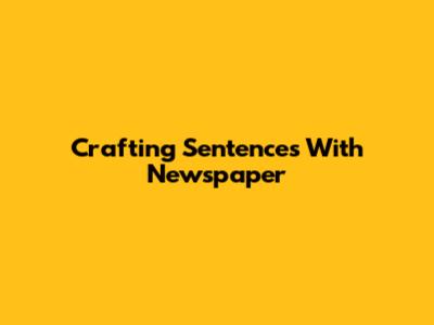 Crafting Sentences With 'Newspaper'
