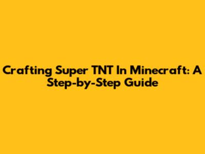 Crafting Super TNT In Minecraft: A Step-by-Step Guide