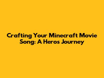 Crafting Your Minecraft Movie Song: A Hero's Journey