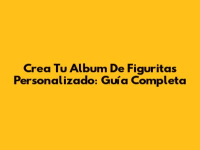 Crea Tu Album De Figuritas Personalizado: Guía Completa