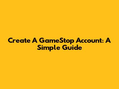 Create A GameStop Account: A Simple Guide