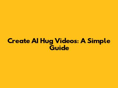 Create AI Hug Videos: A Simple Guide