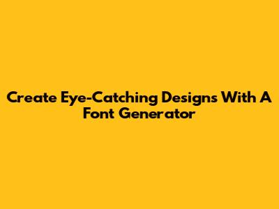 Create Eye-Catching Designs With A Font Generator