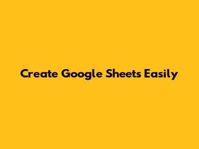 Create Google Sheets Easily