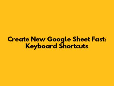 Create New Google Sheet Fast: Keyboard Shortcuts