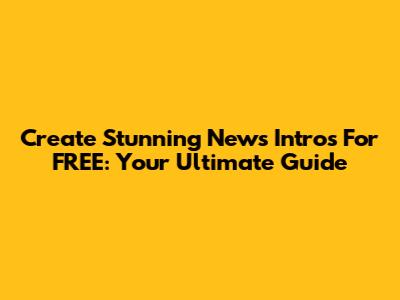 Create Stunning News Intros For FREE: Your Ultimate Guide