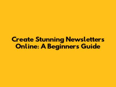 Create Stunning Newsletters Online: A Beginner's Guide
