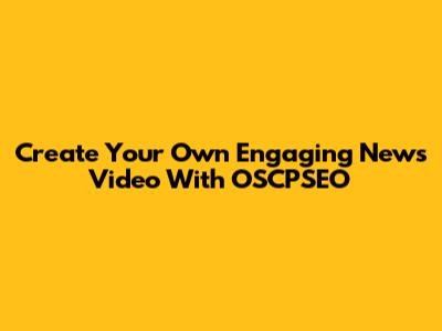 Create Your Own Engaging News Video With OSCPSEO