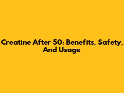 Creatine After 50: Benefits, Safety, And Usage