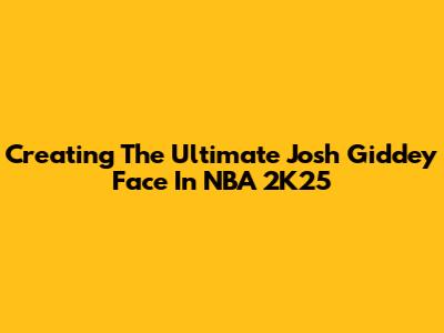 Creating The Ultimate Josh Giddey Face In NBA 2K25