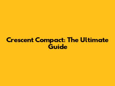 Crescent Compact: The Ultimate Guide