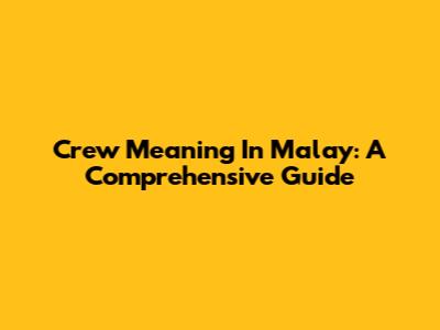 Crew Meaning In Malay: A Comprehensive Guide