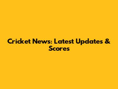 Cricket News: Latest Updates & Scores