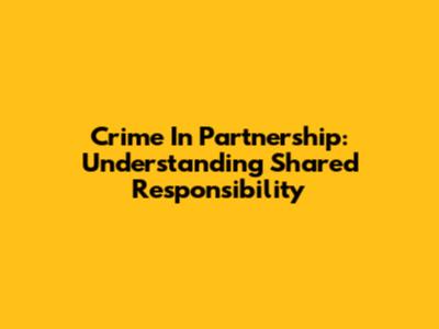 Crime In Partnership: Understanding Shared Responsibility