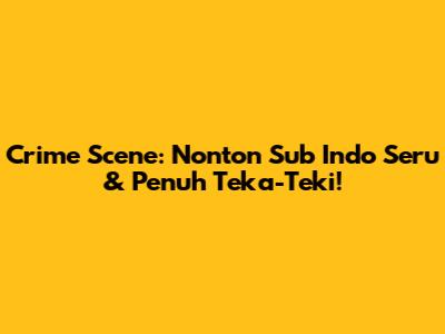 Crime Scene: Nonton Sub Indo Seru & Penuh Teka-Teki!