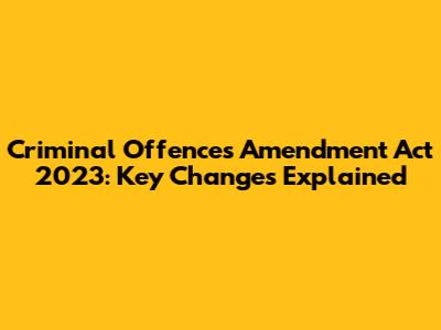 Criminal Offences Amendment Act 2023: Key Changes Explained