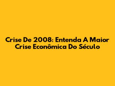 Crise De 2008: Entenda A Maior Crise Econômica Do Século
