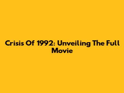 Crisis Of 1992: Unveiling The Full Movie
